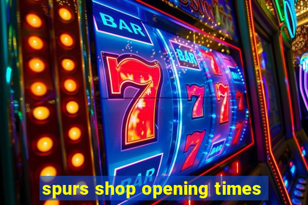 spurs shop opening times